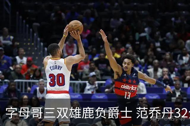 字母哥三双雄鹿负爵士 范乔丹32分热火克火箭